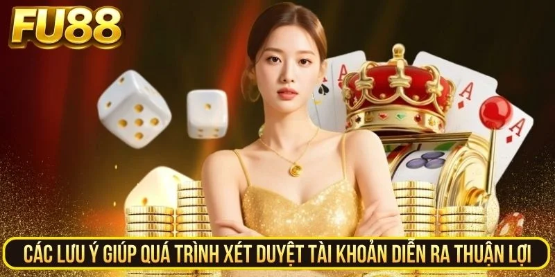 Lưu ý giúp quá trình xét duyệt tài khoản diễn ra thuận lợi
