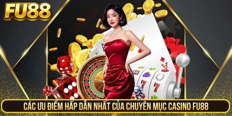 Các ưu điểm hấp dẫn nhất của chuyên mục casino FU88