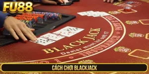 Cách Chơi Blackjack – Đẳng Cấp Chinh Phục Mọi Bàn Cược FU88