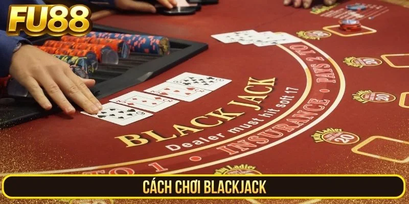 Cách Chơi Blackjack – Đẳng Cấp Chinh Phục Mọi Bàn Cược FU88