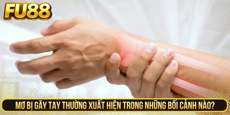 Mơ bị gãy tay thường xuất hiện trong những bối cảnh nào?