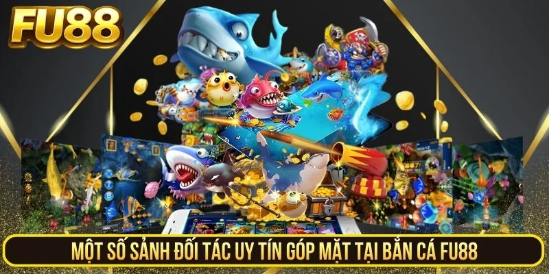 Một số sảnh đối tác uy tín góp mặt tại bắn cá FU88