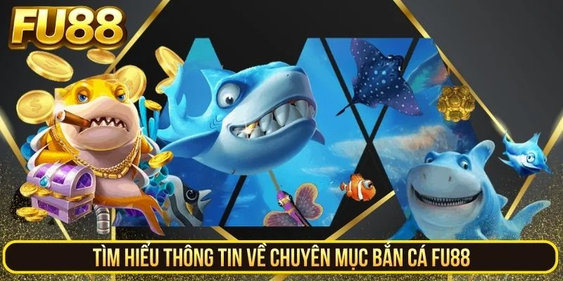 Tìm hiểu thông tin về chuyên mục bắn cá FU88