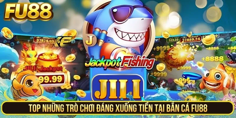 Top những trò chơi đáng xuống tiền tại bắn cá FU88